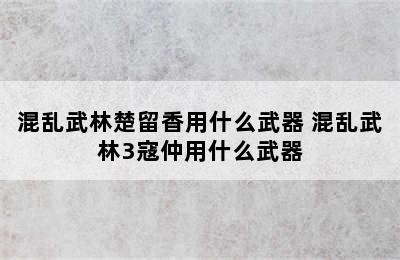 混乱武林楚留香用什么武器 混乱武林3寇仲用什么武器